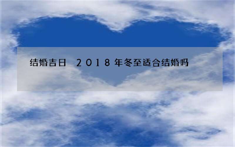 结婚吉日 2018年冬至适合结婚吗